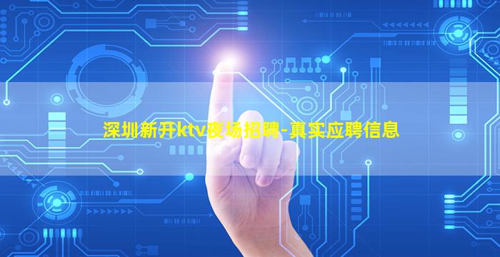 深圳新开ktv夜场招聘-真实应聘信息